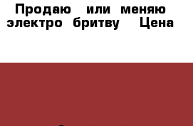 Продаю   или  меняю  электро  бритву. › Цена ­ 150 - Алтайский край, Бийск г. Электро-Техника » Другое   . Алтайский край,Бийск г.